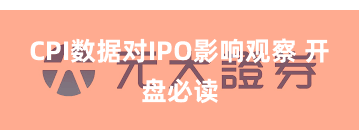 CPI数据对IPO影响观察 开盘必读