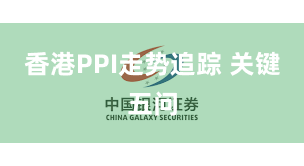 香港PPI走势追踪 关键五问