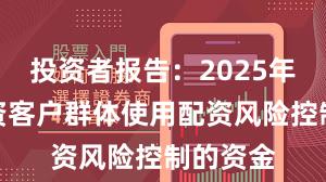 投资者报告：2025年以来配资客户群体使用配资风险控制的资金