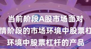 当前阶段A股市场面对结构性行情阶段的市场环境中股票杠杆的产品