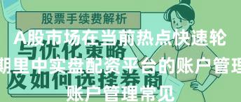 A股市场在当前热点快速轮动时期里中实盘配资平台的账户管理常见