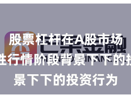 股票杠杆在A股市场在结构性行情阶段背景下下的投资行为