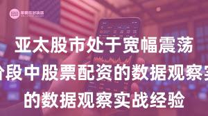 亚太股市处于宽幅震荡周期的阶段中股票配资的数据观察实战经验