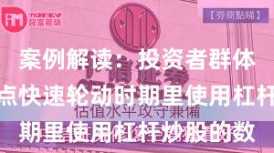 案例解读：投资者群体在当前热点快速轮动时期里使用杠杆炒股的数