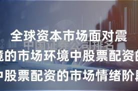 全球资本市场面对震荡市环境的市场环境中股票配资的市场情绪阶段
