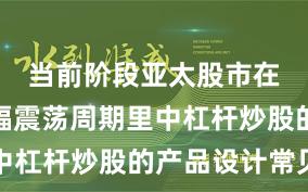 当前阶段亚太股市在当前宽幅震荡周期里中杠杆炒股的产品设计常见