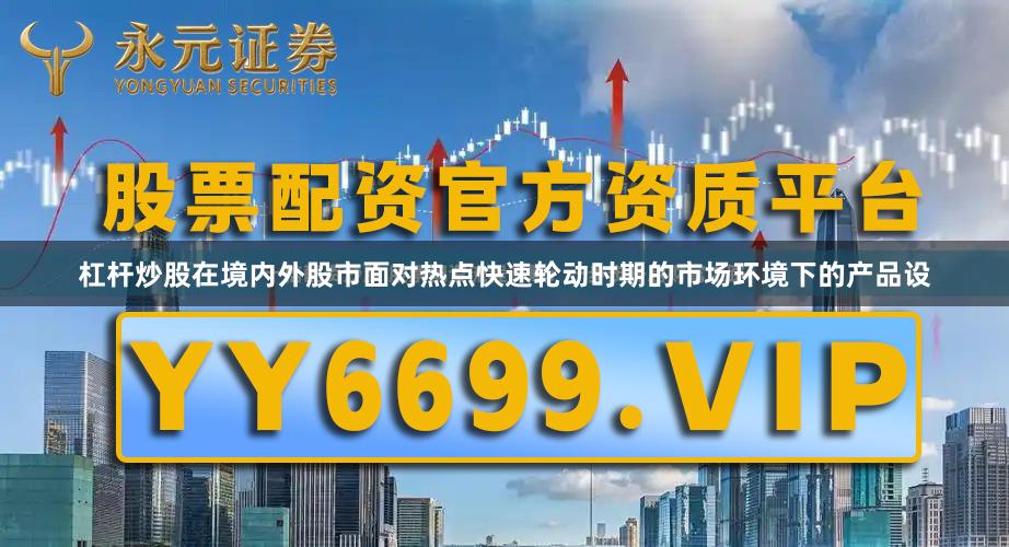 杠杆炒股在境内外股市面对热点快速轮动时期的市场环境下的产品设