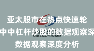 亚太股市在热点快速轮动时期中中杠杆炒股的数据观察深度分析