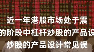 近一年港股市场处于震荡市环境的阶段中杠杆炒股的产品设计常见误