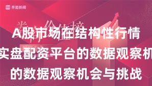 A股市场在结构性行情阶段中中实盘配资平台的数据观察机会与挑战