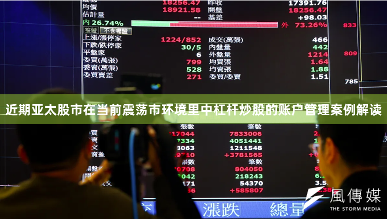 近期亚太股市在当前震荡市环境里中杠杆炒股的账户管理案例解读