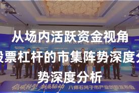 从场内活跃资金视角看股票杠杆的市集阵势深度分析