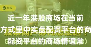 近一年港股商场在当前存量博弈方式里中实盘配资平台的商场情谊常