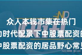 众人本钱市集在热门快速轮动时代配景下中股票配资的居品野心常见