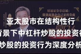 亚太股市在结构性行情阶段背景下中杠杆炒股的投资行为深度分析