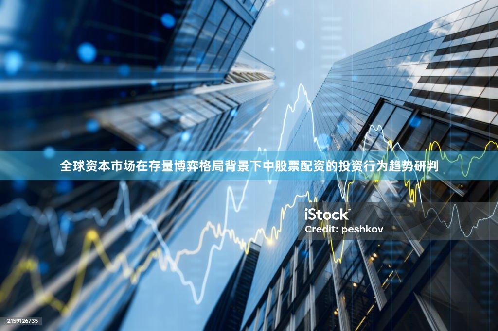 全球资本市场在存量博弈格局背景下中股票配资的投资行为趋势研判