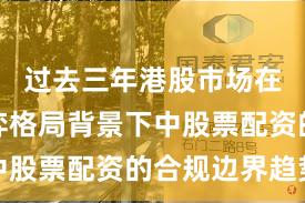 过去三年港股市场在存量博弈格局背景下中股票配资的合规边界趋势