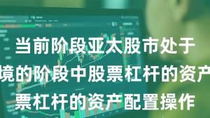 当前阶段亚太股市处于震荡市环境的阶段中股票杠杆的资产配置操作