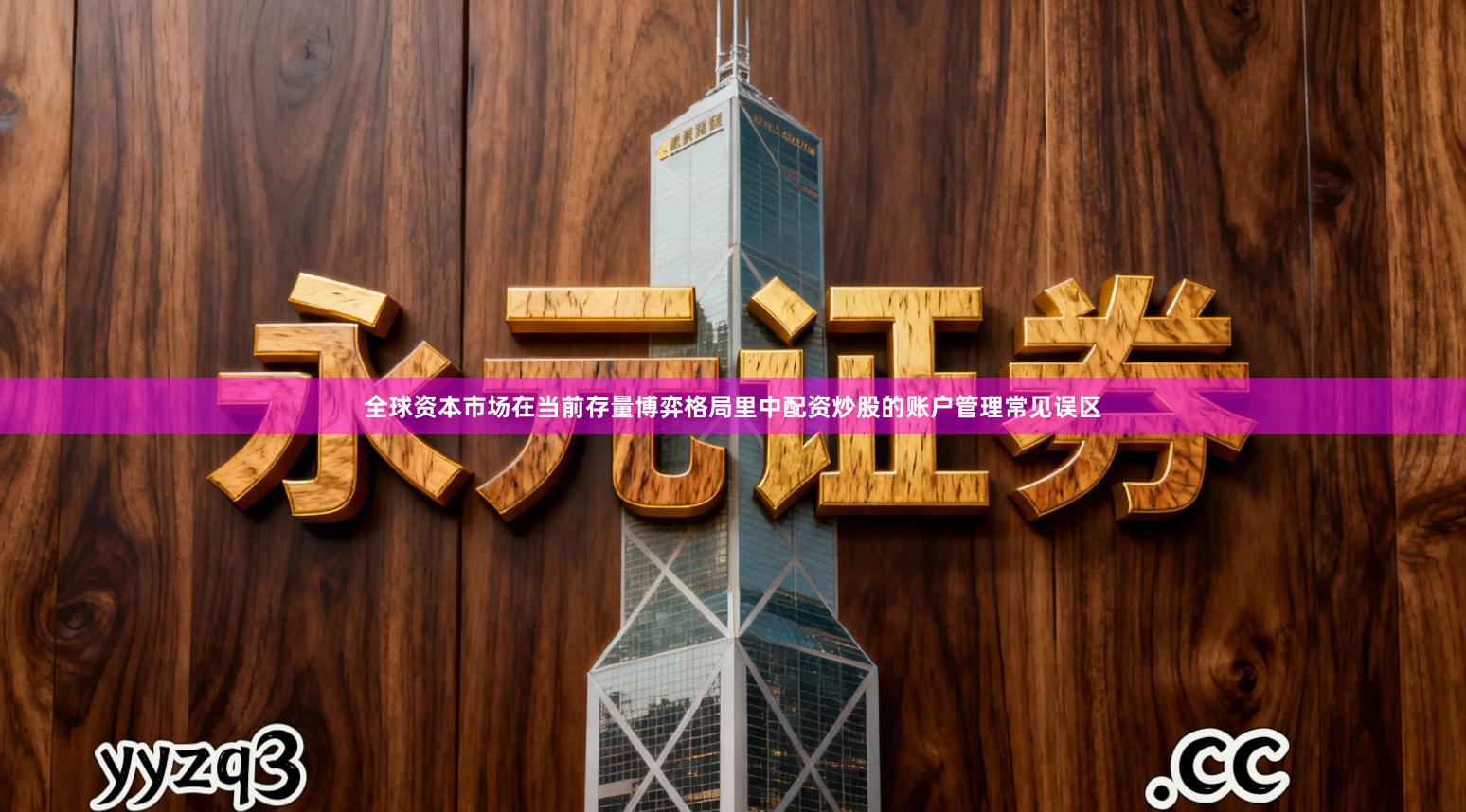 全球资本市场在当前存量博弈格局里中配资炒股的账户管理常见误区