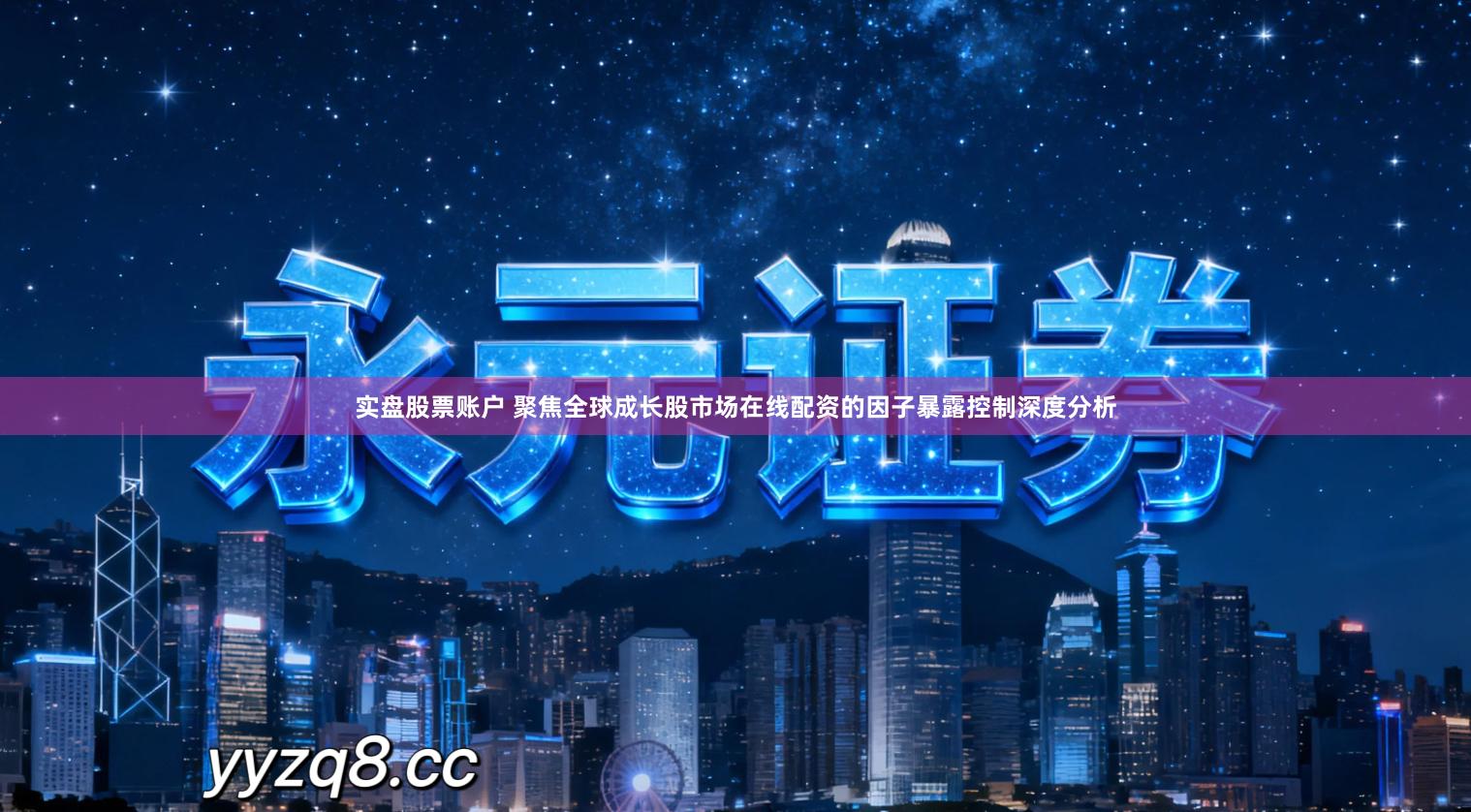 实盘股票账户 聚焦全球成长股市场在线配资的因子暴露控制深度分析