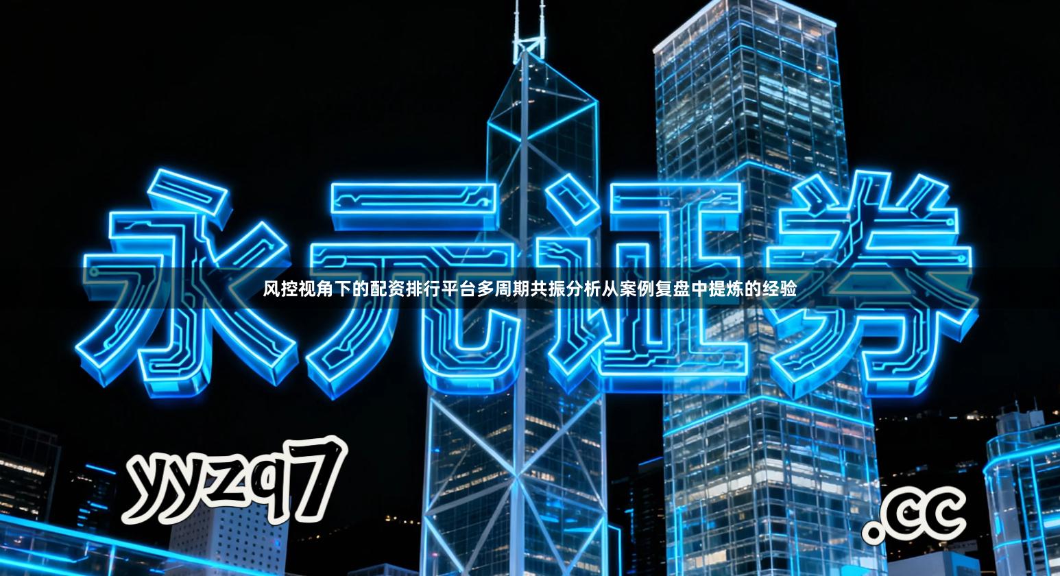 风控视角下的配资排行平台多周期共振分析从案例复盘中提炼的经验