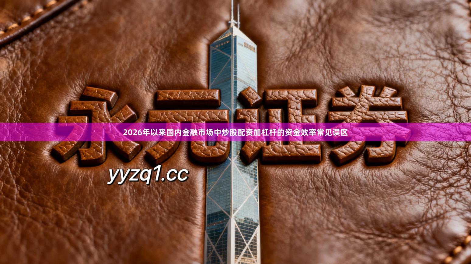 2026年以来国内金融市场中炒股配资加杠杆的资金效率常见误区