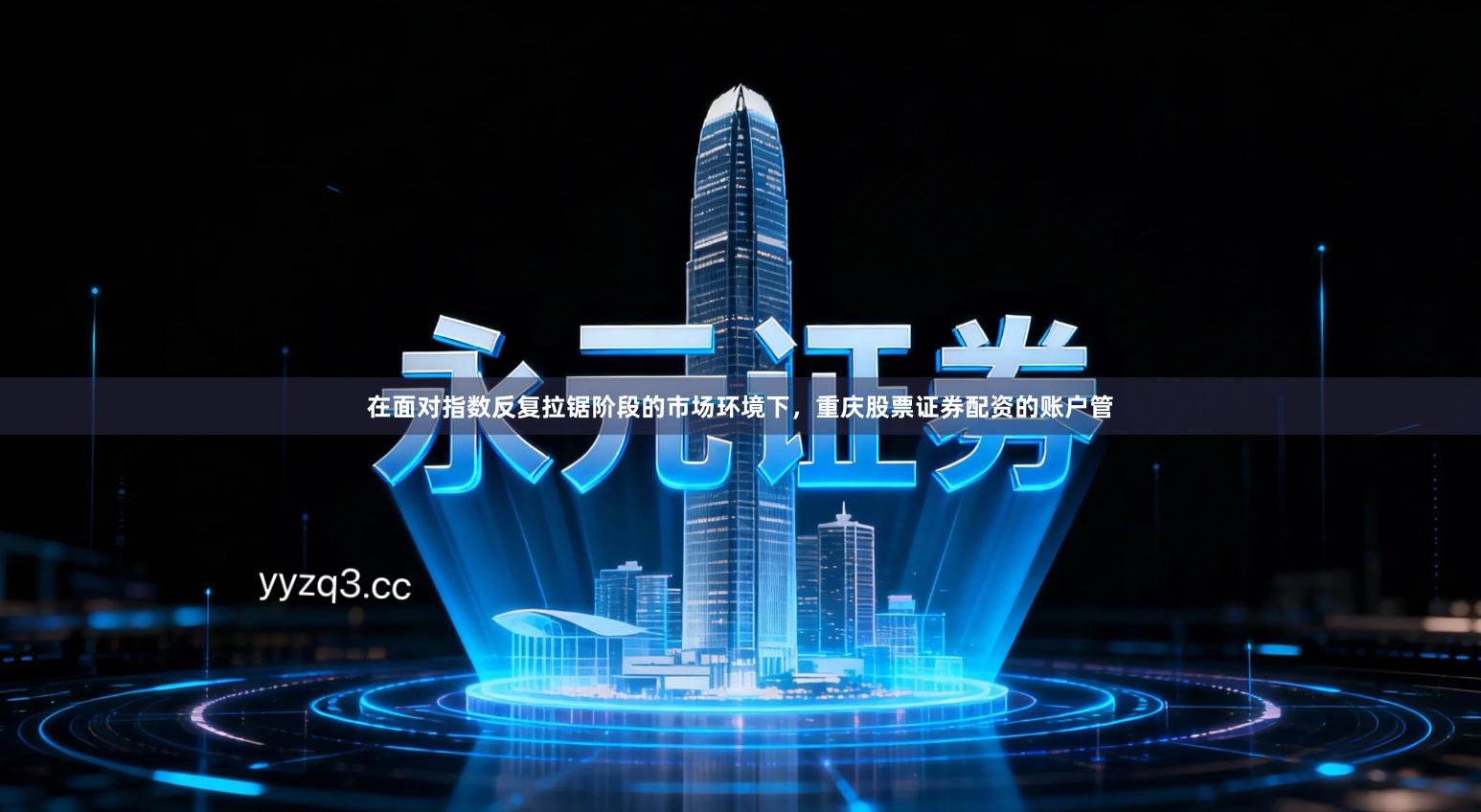 在面对指数反复拉锯阶段的市场环境下，重庆股票证券配资的账户管