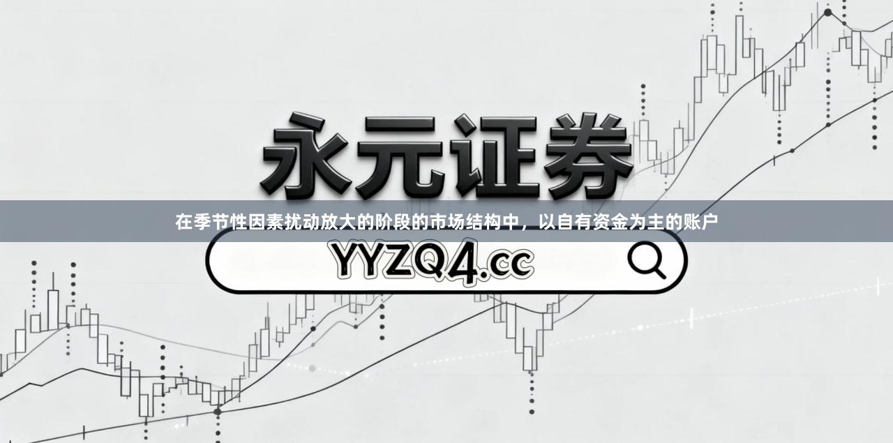 在季节性因素扰动放大的阶段的市场结构中，以自有资金为主的账户