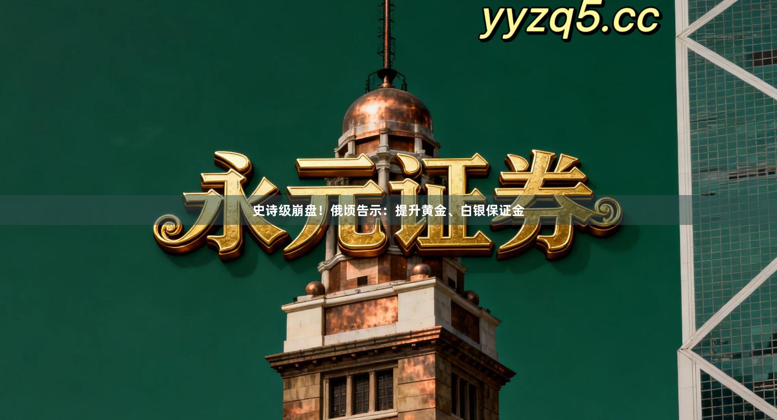 史诗级崩盘！俄顷告示：提升黄金、白银保证金