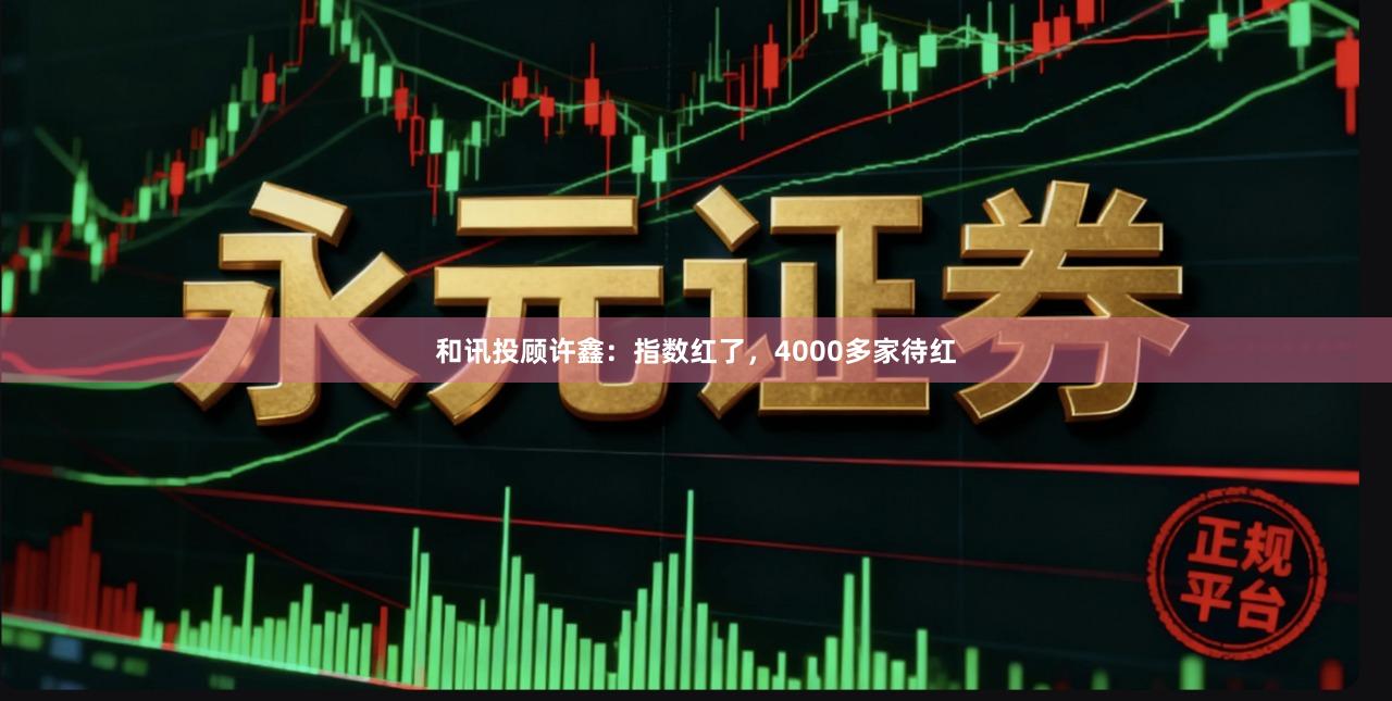 和讯投顾许鑫：指数红了，4000多家待红